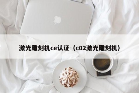 激光雕刻机ce认证（c02激光雕刻机）