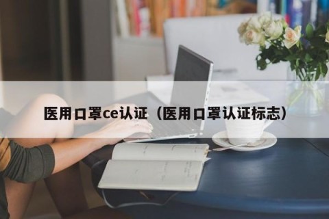 医用口罩ce认证（医用口罩认证标志）