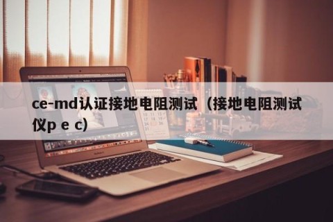 ce-md认证接地电阻测试（接地电阻测试仪p e c）