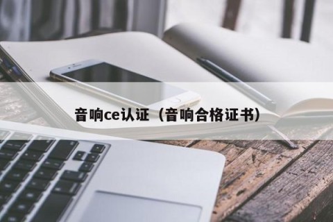 音响ce认证（音响合格证书）