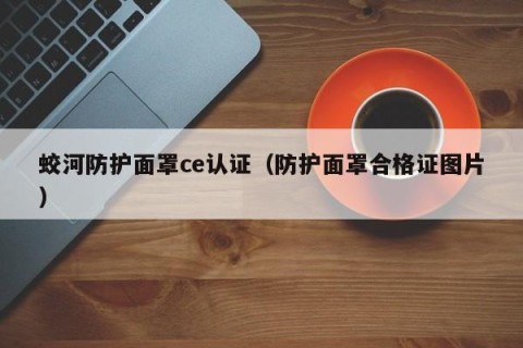 蛟河防护面罩ce认证（防护面罩合格证图片）