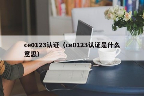 ce0123认证（ce0123认证是什么意思）