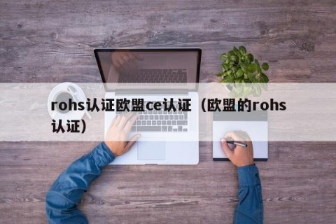 rohs认证欧盟ce认证（欧盟的rohs认证）