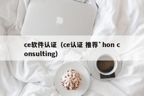 ce软件认证（ce认证 推荐`hon consulting）