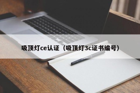 吸顶灯ce认证（吸顶灯3c证书编号）