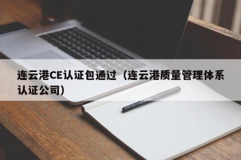 连云港CE认证包通过（连云港质量管理体系认证公司）