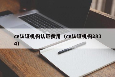 ce认证机构认证费用（ce认证机构2834）