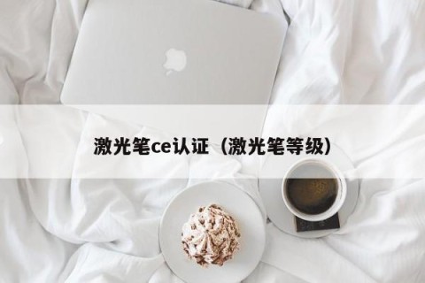 激光笔ce认证（激光笔等级）