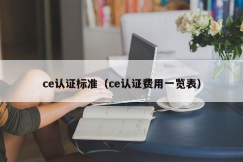 ce认证标准（ce认证费用一览表）