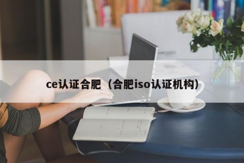 ce认证合肥（合肥iso认证机构）