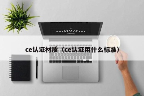 ce认证材质（ce认证用什么标准）