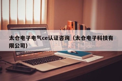 太仓电子电气ce认证咨询（太仓电子科技有限公司）