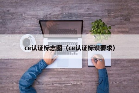 ce认证标志图（ce认证标识要求）