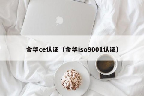 金华ce认证（金华iso9001认证）