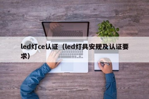 led灯ce认证（led灯具安规及认证要求）