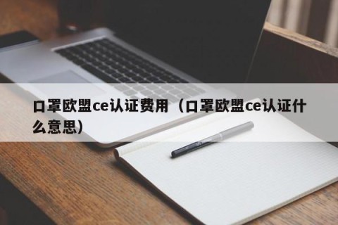 口罩欧盟ce认证费用（口罩欧盟ce认证什么意思）