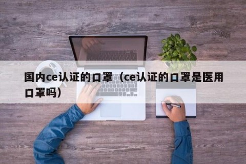 国内ce认证的口罩（ce认证的口罩是医用口罩吗）