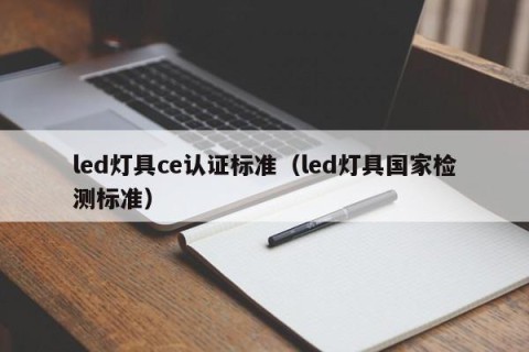 led灯具ce认证标准（led灯具国家检测标准）