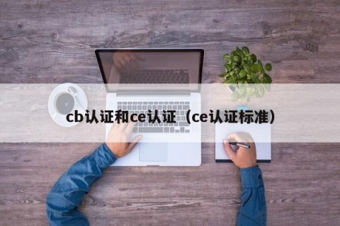 cb认证和ce认证（ce认证标准）