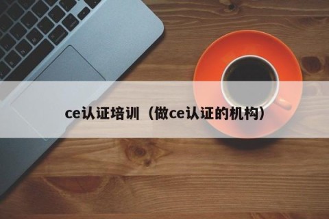 ce认证培训（做ce认证的机构）