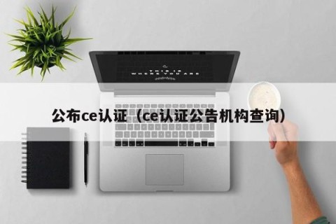 公布ce认证（ce认证公告机构查询）