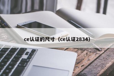 ce认证的尺寸（ce认证2834）