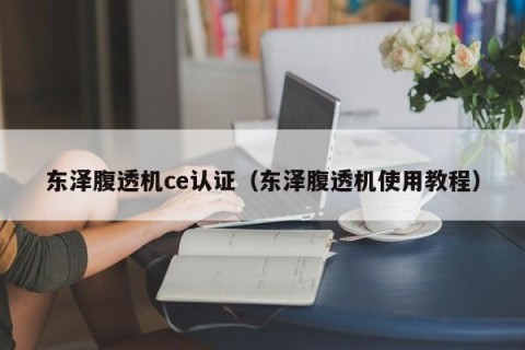 东泽腹透机ce认证（东泽腹透机使用教程）