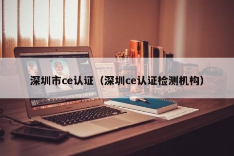 深圳市ce认证（深圳ce认证检测机构）