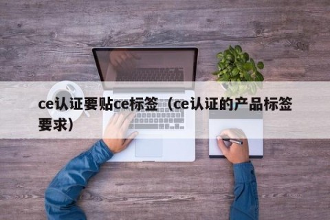 ce认证要贴ce标签（ce认证的产品标签要求）