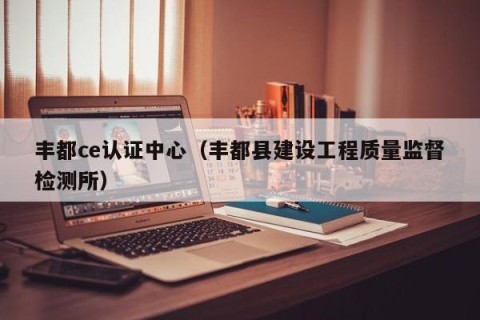 丰都ce认证中心（丰都县建设工程质量监督检测所）