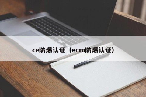 ce防爆认证（ecm防爆认证）