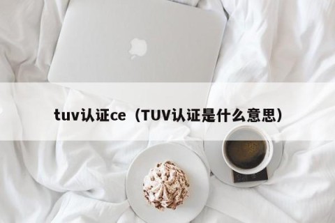 tuv认证ce（TUV认证是什么意思）