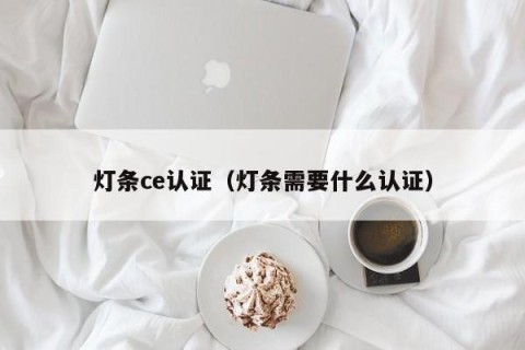 灯条ce认证（灯条需要什么认证）