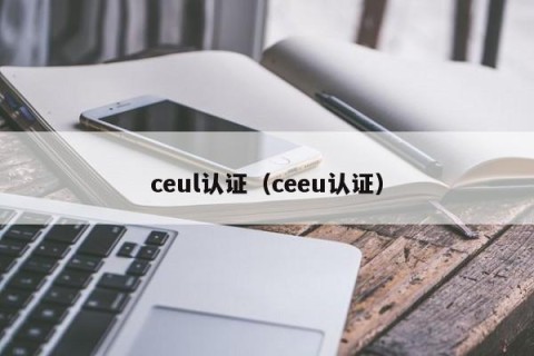 ceul认证（ceeu认证）