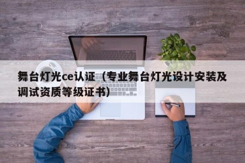 舞台灯光ce认证（专业舞台灯光设计安装及调试资质等级证书）