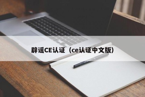 辟谣CE认证（ce认证中文版）