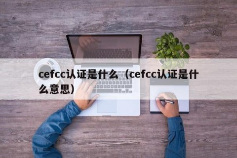 cefcc认证是什么（cefcc认证是什么意思）