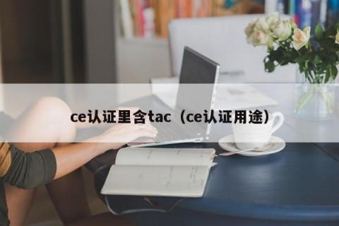 ce认证里含tac（ce认证用途）