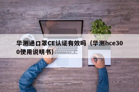 华测通口罩CE认证有效吗（华测hce300使用说明书）