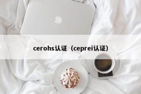 cerohs认证（ceprei认证）