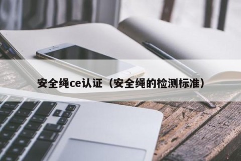 安全绳ce认证（安全绳的检测标准）