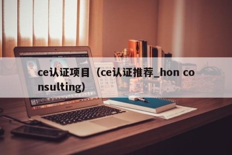 ce认证项目（ce认证推荐_hon consulting）