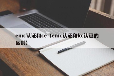 emc认证和ce（emc认证和kc认证的区别）