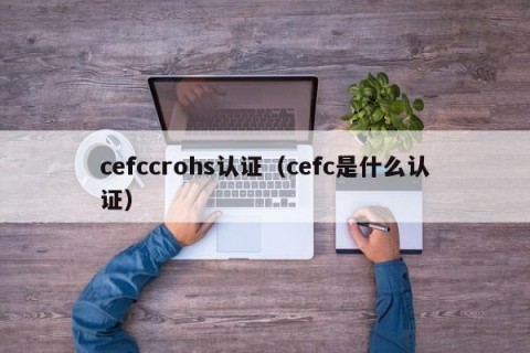 cefccrohs认证（cefc是什么认证）