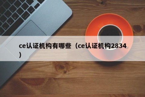 ce认证机构有哪些（ce认证机构2834）