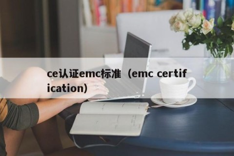 ce认证emc标准（emc certification）