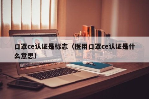 口罩ce认证是标志（医用口罩ce认证是什么意思）