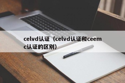 celvd认证（celvd认证和ceemc认证的区别）