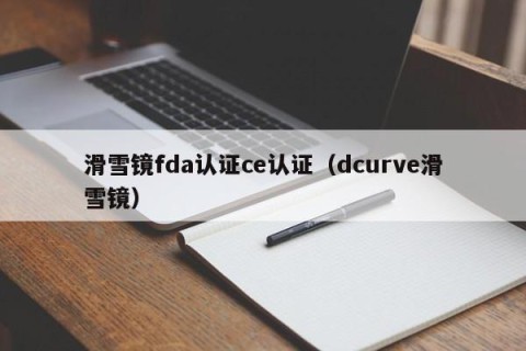 滑雪镜fda认证ce认证（dcurve滑雪镜）