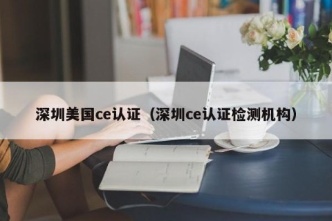 深圳美国ce认证（深圳ce认证检测机构）